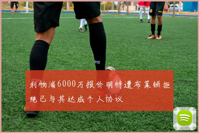 利物浦6000万报价明特遭布莱顿拒绝已与其达成个人协议
