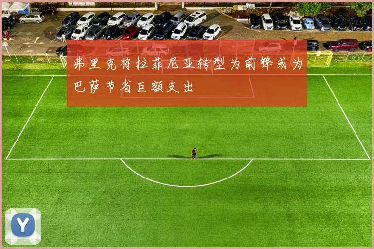 弗里克将拉菲尼亚转型为前锋或为巴萨节省巨额支出