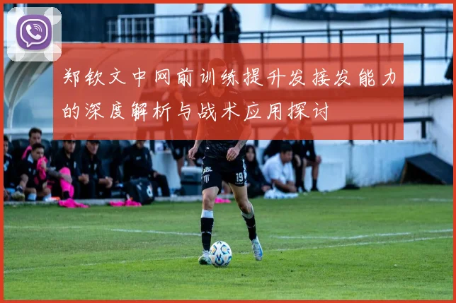 郑钦文中网前训练提升发接发能力的深度解析与战术应用探讨