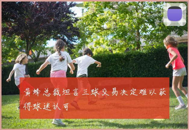 黄蜂总裁坦言三球交易决定难以获得球迷认可